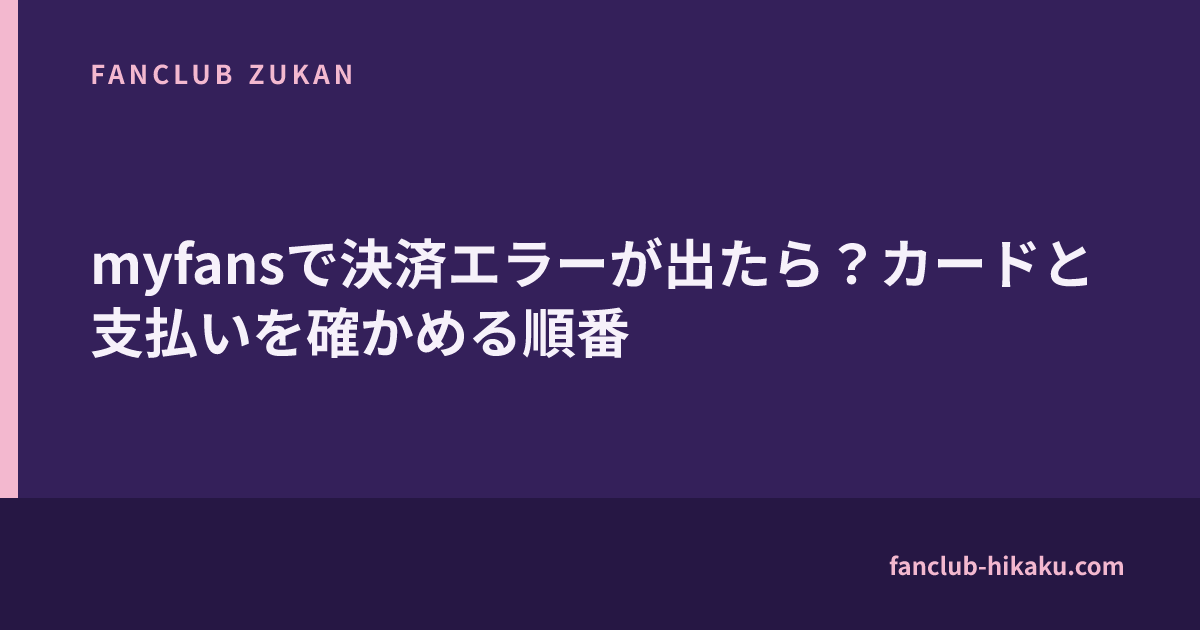myfansで決済エラーが出たら?カードと支払いを確かめる順番